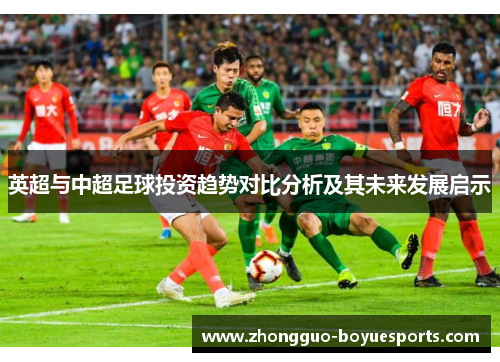 英超与中超足球投资趋势对比分析及其未来发展启示