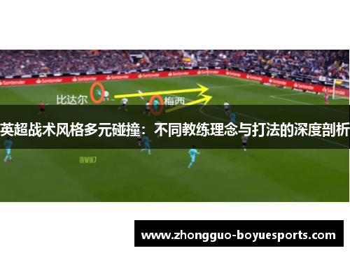 英超战术风格多元碰撞:不同教练理念与打法的深度剖析 英超战术风格多元碰撞:不同教练理念与打法的深度剖析