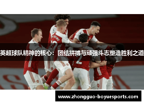 英超球队精神的核心:团结拼搏与顽强斗志塑造胜利之道 英超球队精神的核心:团结拼搏与顽强斗志塑造胜利之道