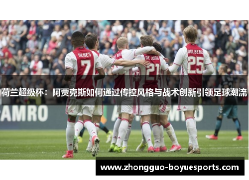 荷兰超级杯:阿贾克斯如何通过传控风格与战术创新引领足球潮流 荷兰超级杯:阿贾克斯如何通过传控风格与战术创新引领足球潮流