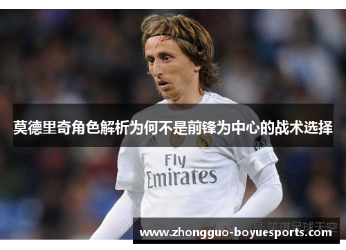 莫德里奇角色解析为何不是前锋为中心的战术选择 莫德里奇角色解析为何不是前锋为中心的战术选择