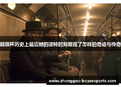 超级杯历史上最震撼的逆转时刻展现了怎样的奇迹与传奇 超级杯历史上最震撼的逆转时刻展现了怎样的奇迹与传奇