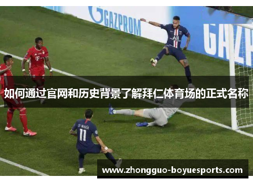 如何通过官网和历史背景了解拜仁体育场的正式名称