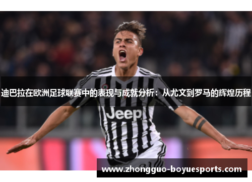 迪巴拉在欧洲足球联赛中的表现与成就分析：从尤文到罗马的辉煌历程