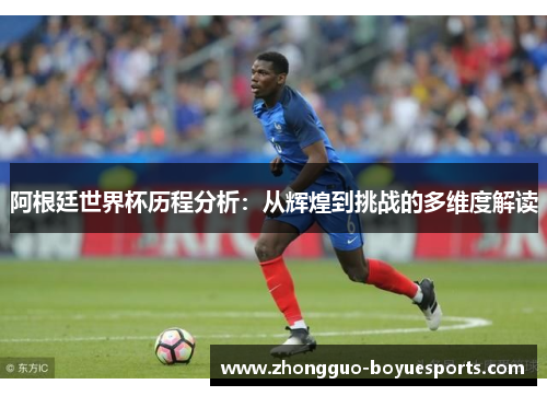 阿根廷世界杯历程分析：从辉煌到挑战的多维度解读