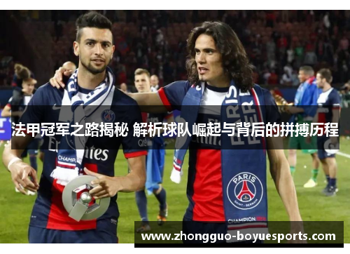法甲冠军之路揭秘 解析球队崛起与背后的拼搏历程 法甲冠军之路揭秘 解析球队崛起与背后的拼搏历程
