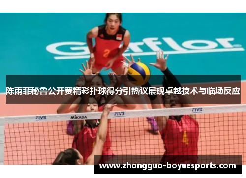 陈雨菲秘鲁公开赛精彩扑球得分引热议展现卓越技术与临场反应 陈雨菲秘鲁公开赛精彩扑球得分引热议展现卓越技术与临场反应