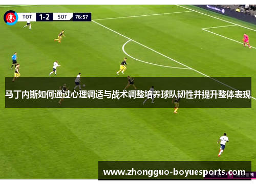 马丁内斯如何通过心理调适与战术调整培养球队韧性并提升整体表现 马丁内斯如何通过心理调适与战术调整培养球队韧性并提升整体表现