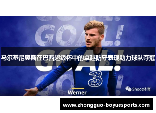 马尔基尼奥斯在巴西超级杯中的卓越防守表现助力球队夺冠