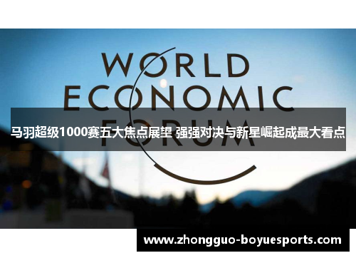 马羽超级1000赛五大焦点展望 强强对决与新星崛起成最大看点