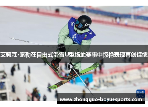 艾莉森·泰勒在自由式滑雪U型场地赛事中惊艳表现再创佳绩