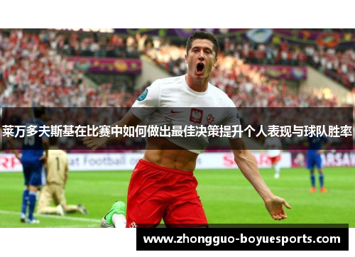 莱万多夫斯基在比赛中如何做出最佳决策提升个人表现与球队胜率