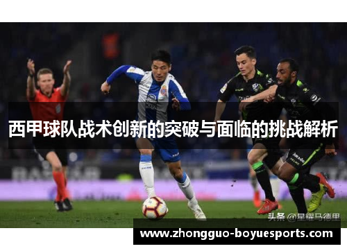 西甲球队战术创新的突破与面临的挑战解析