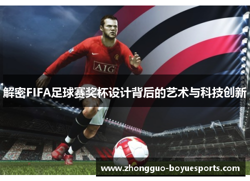 解密FIFA足球赛奖杯设计背后的艺术与科技创新