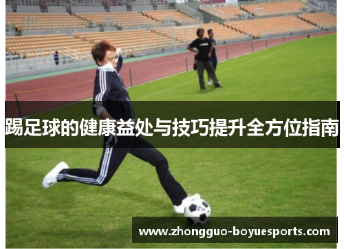 踢足球的健康益处与技巧提升全方位指南