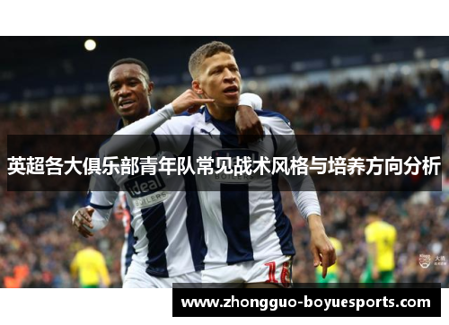 英超各大俱乐部青年队常见战术风格与培养方向分析