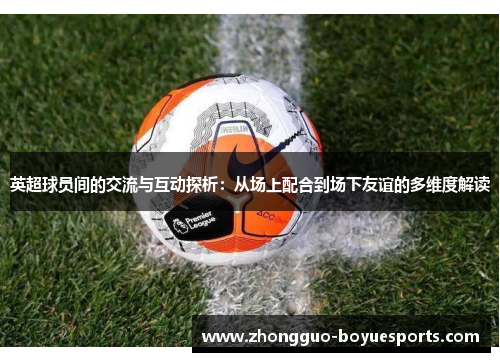 英超球员间的交流与互动探析：从场上配合到场下友谊的多维度解读