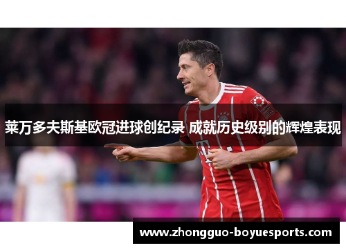 莱万多夫斯基欧冠进球创纪录 成就历史级别的辉煌表现