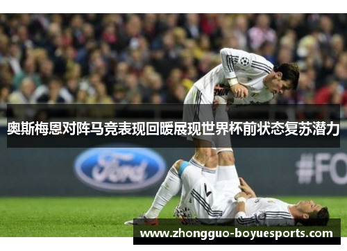 奥斯梅恩对阵马竞表现回暖展现世界杯前状态复苏潜力 奥斯梅恩对阵马竞表现回暖展现世界杯前状态复苏潜力