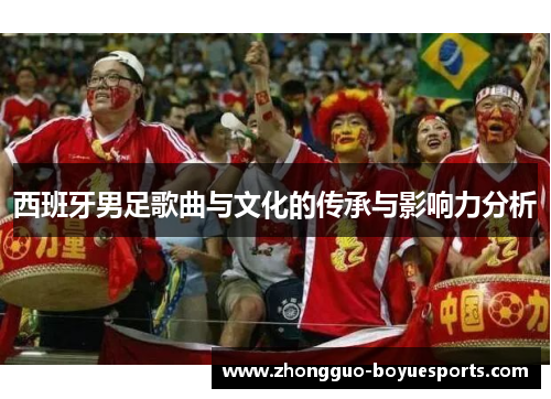 西班牙男足歌曲与文化的传承与影响力分析