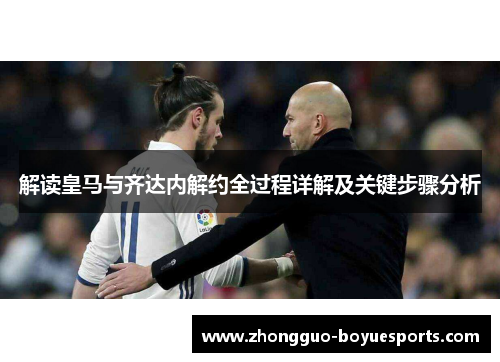 解读皇马与齐达内解约全过程详解及关键步骤分析 解读皇马与齐达内解约全过程详解及关键步骤分析