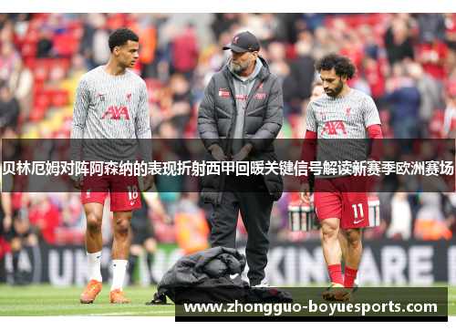 贝林厄姆对阵阿森纳的表现折射西甲回暖关键信号解读新赛季欧洲赛场 贝林厄姆对阵阿森纳的表现折射西甲回暖关键信号解读新赛季欧洲赛场