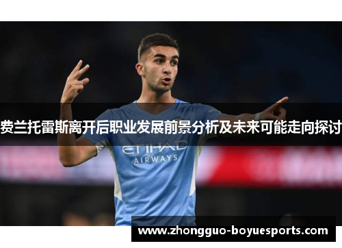 费兰托雷斯离开后职业发展前景分析及未来可能走向探讨 费兰托雷斯离开后职业发展前景分析及未来可能走向探讨