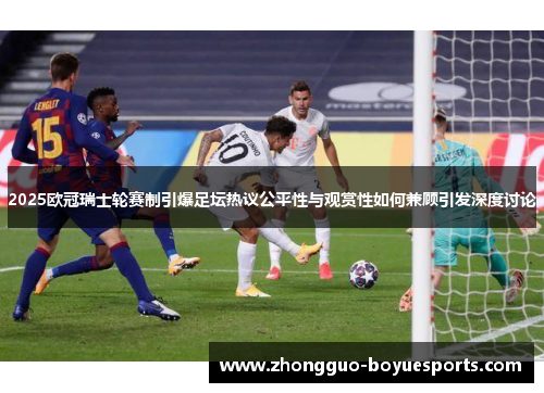 2025欧冠瑞士轮赛制引爆足坛热议公平性与观赏性如何兼顾引发深度讨论 2025欧冠瑞士轮赛制引爆足坛热议公平性与观赏性如何兼顾引发深度讨论