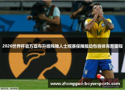 2026世界杯官方宣布升级残障人士观赛保障推动包容体育新里程 2026世界杯官方宣布升级残障人士观赛保障推动包容体育新里程