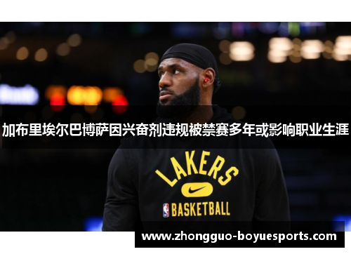 加布里埃尔巴博萨因兴奋剂违规被禁赛多年或影响职业生涯 加布里埃尔巴博萨因兴奋剂违规被禁赛多年或影响职业生涯