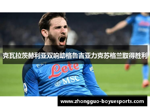 克瓦拉茨赫利亚双响助格鲁吉亚力克苏格兰取得胜利 克瓦拉茨赫利亚双响助格鲁吉亚力克苏格兰取得胜利