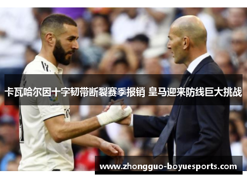 卡瓦哈尔因十字韧带断裂赛季报销 皇马迎来防线巨大挑战 卡瓦哈尔因十字韧带断裂赛季报销 皇马迎来防线巨大挑战