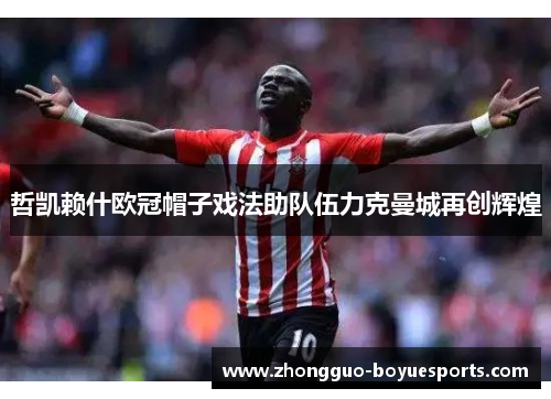 哲凯赖什欧冠帽子戏法助队伍力克曼城再创辉煌 哲凯赖什欧冠帽子戏法助队伍力克曼城再创辉煌