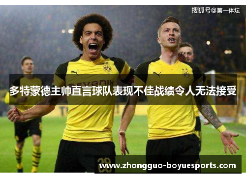 多特蒙德主帅直言球队表现不佳战绩令人无法接受 多特蒙德主帅直言球队表现不佳战绩令人无法接受