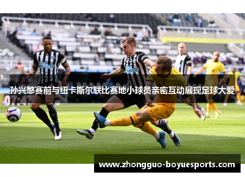 孙兴慜赛前与纽卡斯尔联比赛地小球员亲密互动展现足球大爱