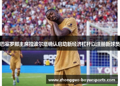 巴塞罗那主席拉波尔塔确认启动新经济杠杆以注册新球员 巴塞罗那主席拉波尔塔确认启动新经济杠杆以注册新球员