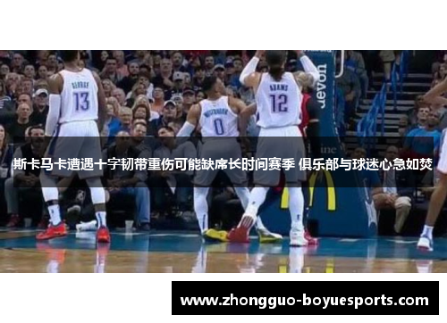 斯卡马卡遭遇十字韧带重伤可能缺席长时间赛季 俱乐部与球迷心急如焚