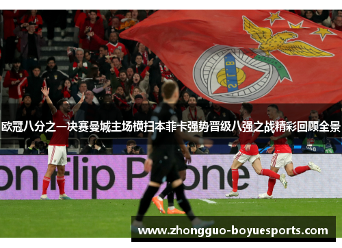 欧冠八分之一决赛曼城主场横扫本菲卡强势晋级八强之战精彩回顾全景