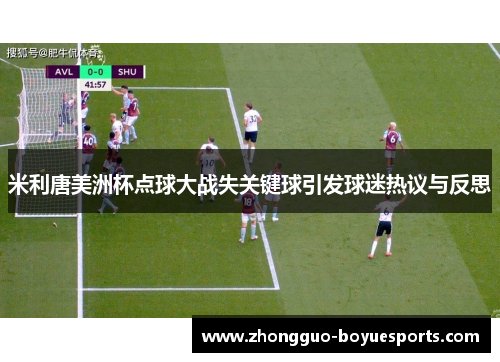 米利唐美洲杯点球大战失关键球引发球迷热议与反思