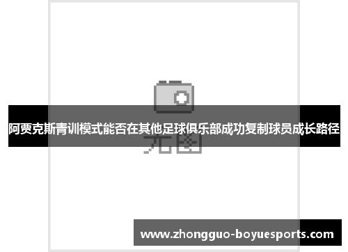 阿贾克斯青训模式能否在其他足球俱乐部成功复制球员成长路径 阿贾克斯青训模式能否在其他足球俱乐部成功复制球员成长路径