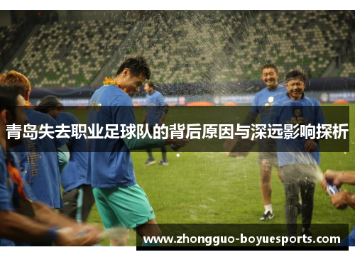 青岛失去职业足球队的背后原因与深远影响探析 青岛失去职业足球队的背后原因与深远影响探析